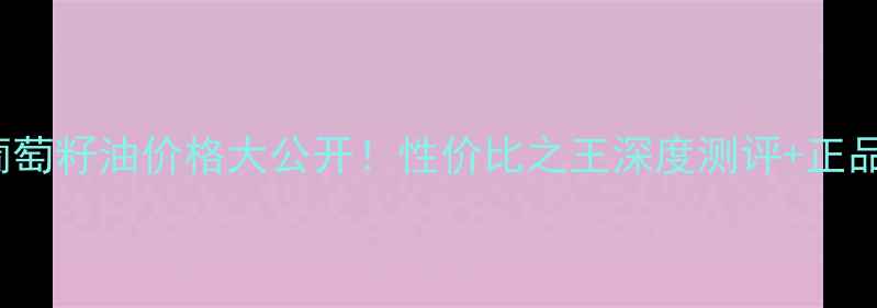 图片 Caudalie葡萄籽油价格大公开！性价比之王深度测评+正品购买指南2