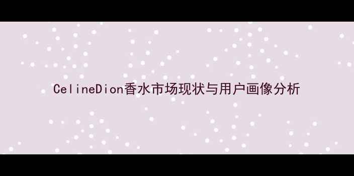 图片 CelineDion香水市场现状与用户画像分析