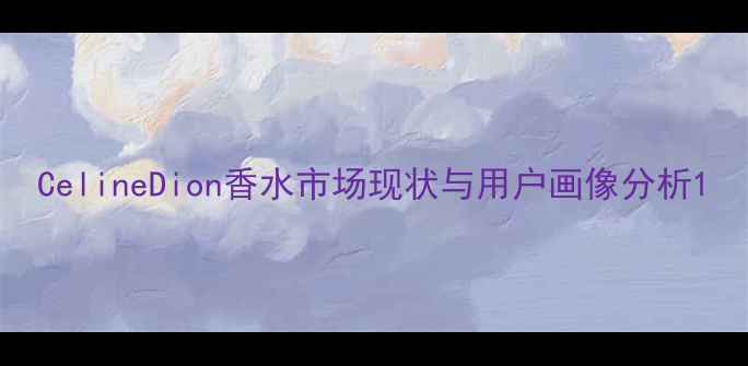图片 CelineDion香水市场现状与用户画像分析1