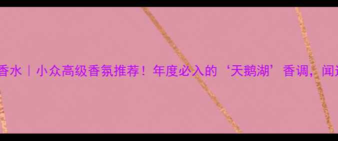 图片 CelineDion香水｜小众高级香氛推荐！年度必入的‘天鹅湖’香调，闻过都说绝🌹1