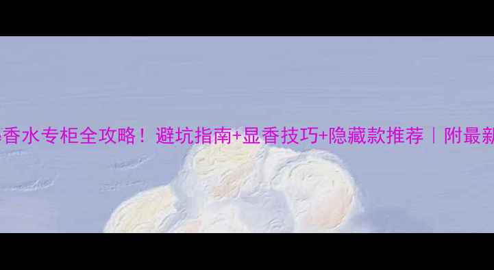 图片 Celine香水专柜全攻略！避坑指南+显香技巧+隐藏款推荐｜附最新香单1