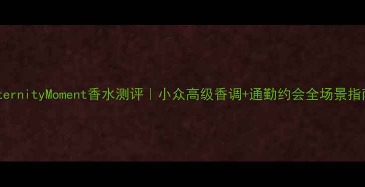 图片 CeternityMoment香水测评｜小众高级香调+通勤约会全场景指南1