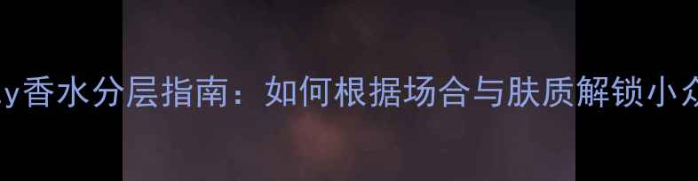 图片 Ceternity香水分层指南：如何根据场合与肤质解锁小众香水的1