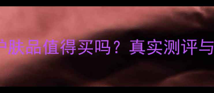 图片 Chandon护肤品值得买吗？真实测评与避坑指南