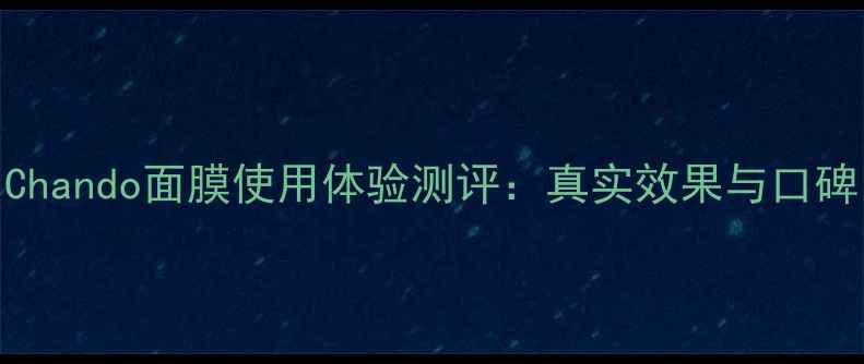 图片 Chando面膜使用体验测评：真实效果与口碑