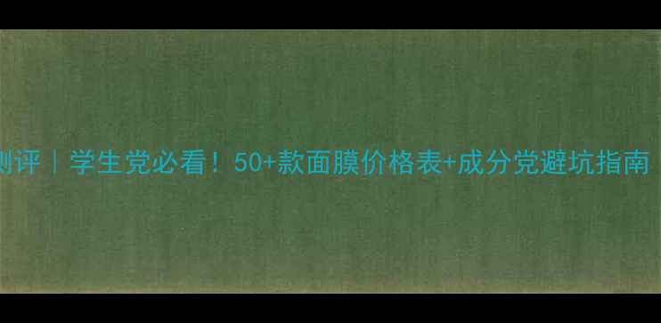 图片 Chando面膜真实测评｜学生党必看！50+款面膜价格表+成分党避坑指南（附平价替代品）