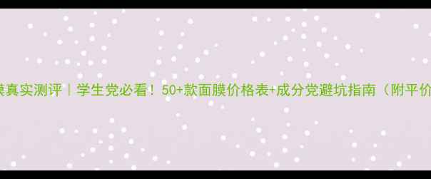 图片 Chando面膜真实测评｜学生党必看！50+款面膜价格表+成分党避坑指南（附平价替代品）2