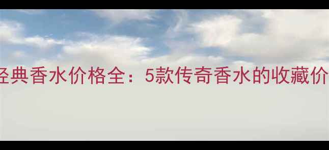 图片 Chanel80年代经典香水价格全：5款传奇香水的收藏价值与市场行情1