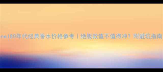 图片 Chanel80年代经典香水价格参考｜绝版款值不值得冲？附避坑指南💰2