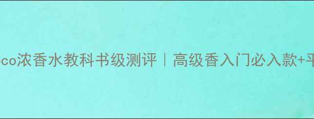 图片 ChanelCoco浓香水教科书级测评｜高级香入门必入款+平替推荐1