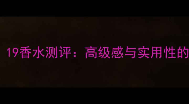 图片 ChanelN°19香水测评：高级感与实用性的完美平衡