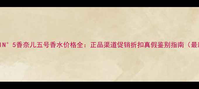 图片 ChanelN°5香奈儿五号香水价格全：正品渠道促销折扣真假鉴别指南（最新版）