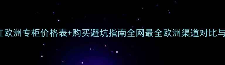 图片 Chanel口红欧洲专柜价格表+购买避坑指南全网最全欧洲渠道对比与色号推荐1