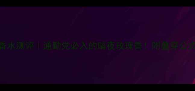 图片 Chanel小黑瓶香水测评｜通勤党必入的暗夜玫瑰香！附叠穿公式和持香攻略✨