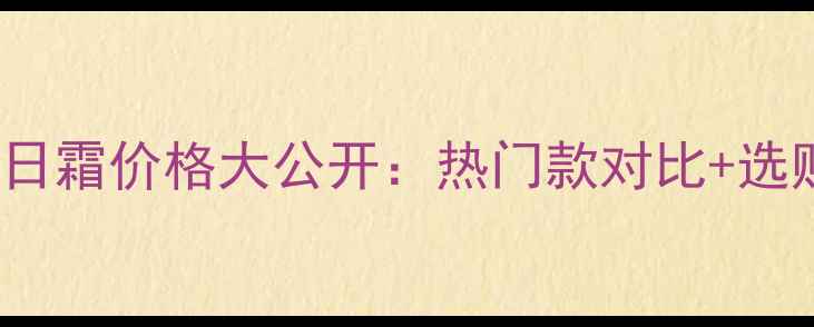 图片 Chanel日霜价格大公开：热门款对比+选购指南2