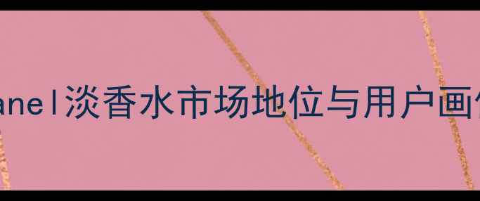 图片 Chanel淡香水市场地位与用户画像1