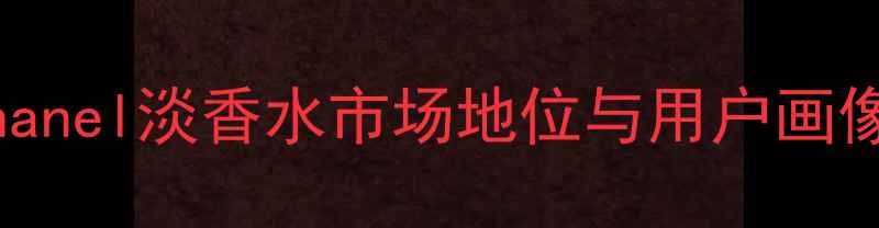 图片 Chanel淡香水市场地位与用户画像2