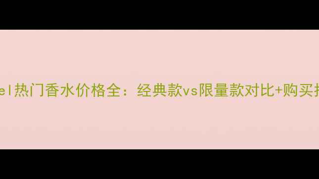 图片 Chanel热门香水价格全：经典款vs限量款对比+购买指南1