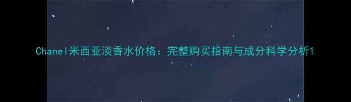 图片 Chanel米西亚淡香水价格：完整购买指南与成分科学分析1