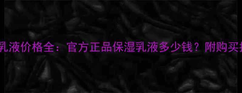 图片 Chanel贵妇乳液价格全：官方正品保湿乳液多少钱？附购买指南与对比1