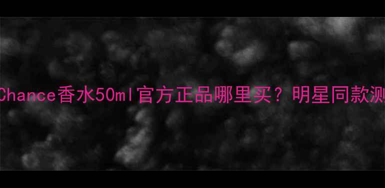 图片 Chanel香奈儿Chance香水50ml官方正品哪里买？明星同款测评+价格对比1