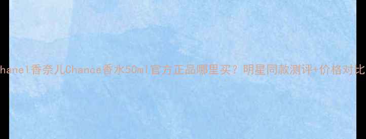 图片 Chanel香奈儿Chance香水50ml官方正品哪里买？明星同款测评+价格对比2