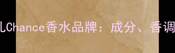 图片 Chanel香奈儿Chance香水品牌：成分、香调与使用指南1