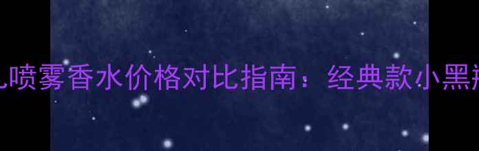 图片 Chanel香奈儿喷雾香水价格对比指南：经典款小黑瓶流浪系列全