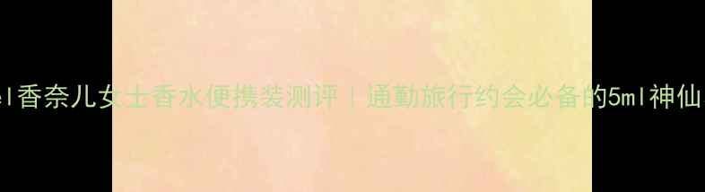 图片 Chanel香奈儿女士香水便携装测评｜通勤旅行约会必备的5ml神仙小样1