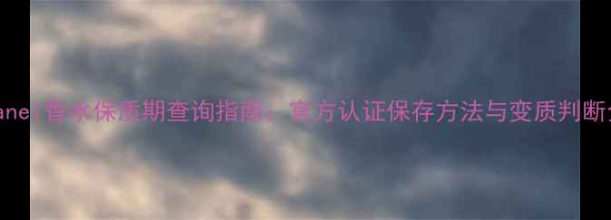 图片 Chanel香水保质期查询指南：官方认证保存方法与变质判断全1