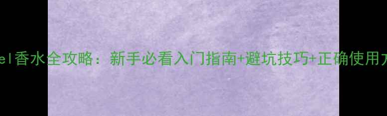 图片 Chanel香水全攻略：新手必看入门指南+避坑技巧+正确使用方法2