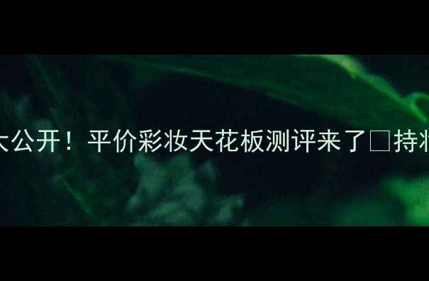 图片 Chariano粉底液价格大公开！平价彩妆天花板测评来了✨持妆8小时+养肤成分实测