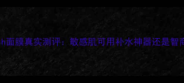 图片 Chinsh面膜真实测评：敏感肌可用补水神器还是智商税？