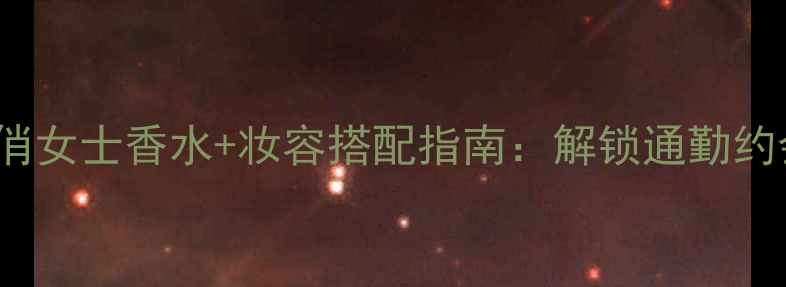 图片 Chloe俏女士香水+妆容搭配指南：解锁通勤约会双重