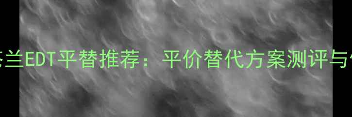 图片 Chloe小苍兰EDT平替推荐：平价替代方案测评与使用指南1