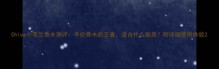 图片 Chloe小苍兰香水测评：平价香水的王者，适合什么肤质？附详细使用体验2