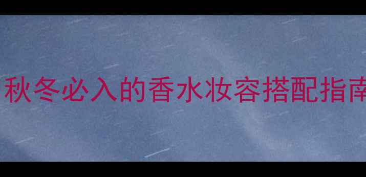 图片 Chloe恋旅浓香水｜秋冬必入的香水妆容搭配指南（附保姆级教程）