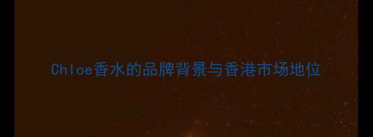 图片 Chloe香水的品牌背景与香港市场地位