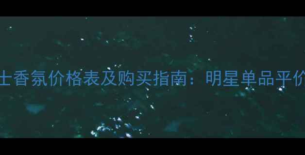 图片 Chloe馥蕊女士香氛价格表及购买指南：明星单品平价款限量版全2