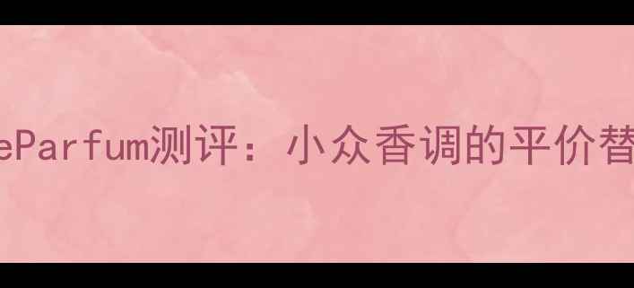 图片 ChloéEaudeParfum测评：小众香调的平价替代品推荐1