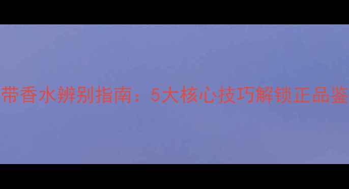 图片 Chloé丝带香水辨别指南：5大核心技巧解锁正品鉴定密码2