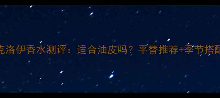 图片 Chloé克洛伊香水测评：适合油皮吗？平替推荐+季节搭配指南1