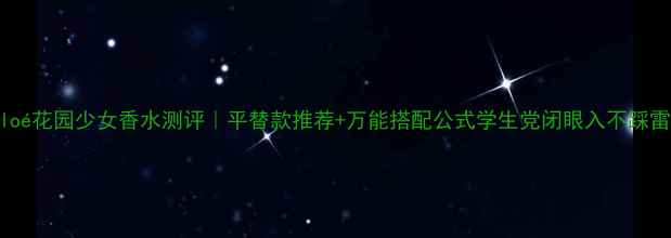 图片 Chloé花园少女香水测评｜平替款推荐+万能搭配公式学生党闭眼入不踩雷！