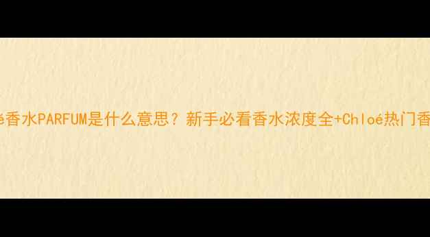 图片 Chloé香水PARFUM是什么意思？新手必看香水浓度全+Chloé热门香推荐