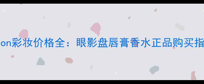 图片 ChristianBreton彩妆价格全：眼影盘唇膏香水正品购买指南与避坑攻略2