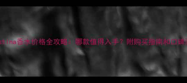 图片 Christina香水价格全攻略：哪款值得入手？附购买指南和口碑测评1