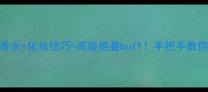 图片 CityCollection香水+化妆技巧=高级感叠buff！手把手教你画出氛围感妆容