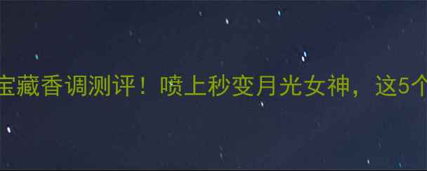 图片 ClairdeLune香水｜冷门宝藏香调测评！喷上秒变月光女神，这5个使用场景让你赢很大！1