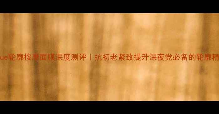 图片 Clinique轮廓按摩面膜深度测评｜抗初老紧致提升深夜党必备的轮廓精雕神器