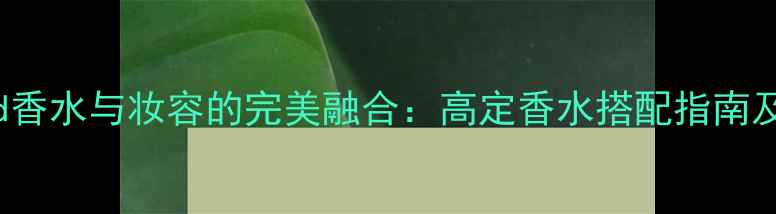 图片 ClubUnited香水与妆容的完美融合：高定香水搭配指南及使用技巧1